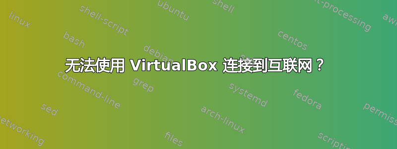 无法使用 VirtualBox 连接到互联网？