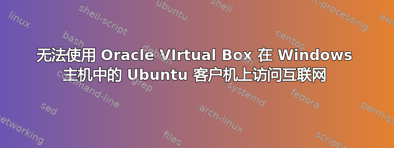 无法使用 Oracle VIrtual Box 在 Windows 主机中的 Ubuntu 客户机上访问互联网