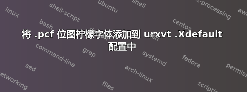 将 .pcf 位图柠檬字体添加到 urxvt .Xdefault 配置中