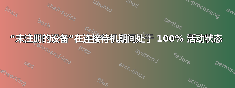 “未注册的设备”在连接待机期间处于 100% 活动状态