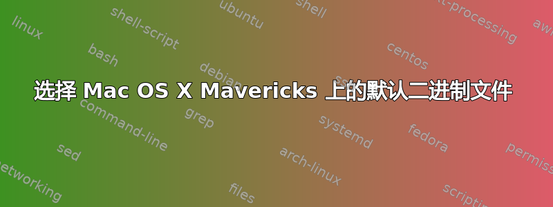 选择 Mac OS X Mavericks 上的默认二进制文件