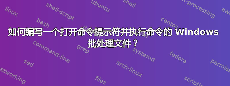 如何编写一个打开命令提示符并执行命令的 Windows 批处理文件？