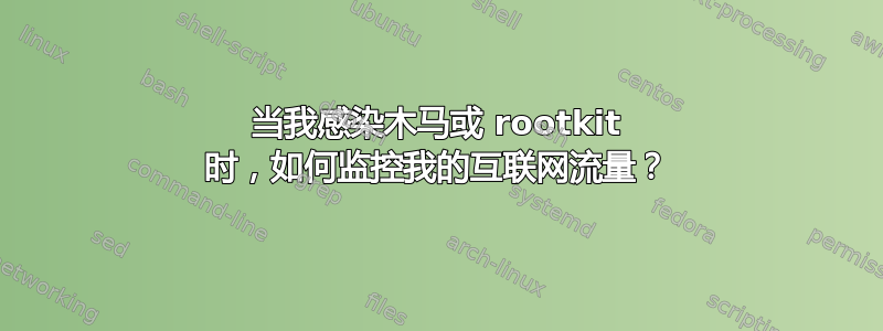 当我感染木马或 rootkit 时，如何监控我的互联网流量？