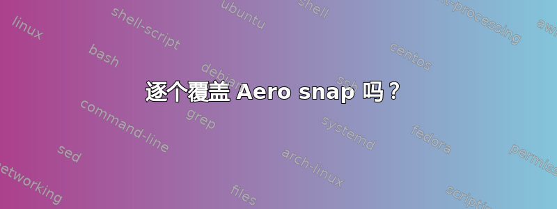 逐个覆盖 Aero snap 吗？