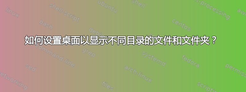 如何设置桌面以显示不同目录的文件和文件夹？