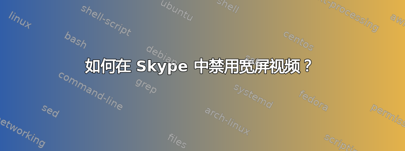 如何在 Skype 中禁用宽屏视频？