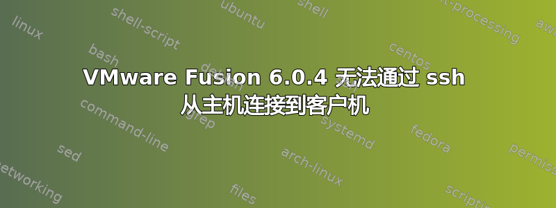 VMware Fusion 6.0.4 无法通过 ssh 从主机连接到客户机