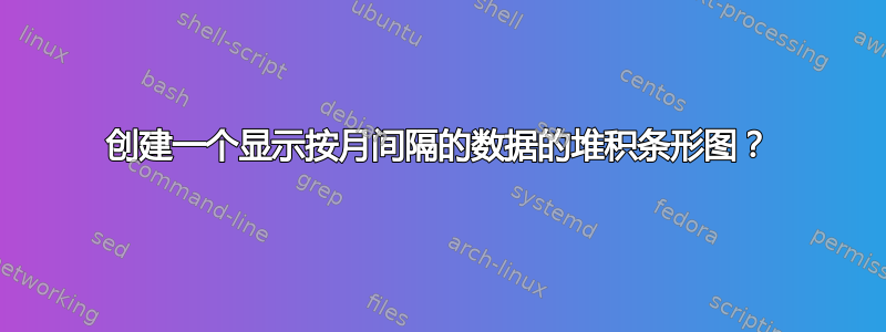 创建一个显示按月间隔的数据的堆积条形图？