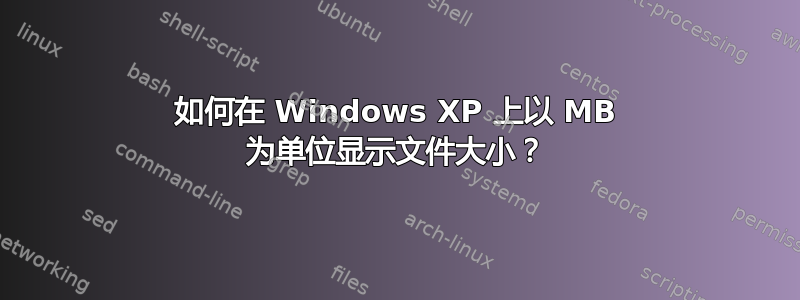 如何在 Windows XP 上以 MB 为单位显示文件大小？