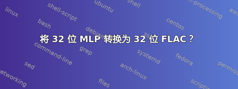 将 32 位 MLP 转换为 32 位 FLAC？