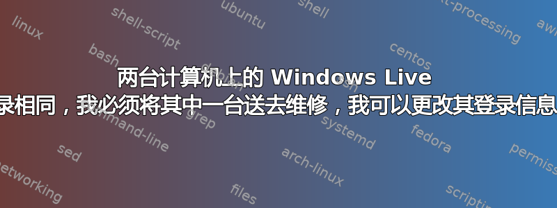 两台计算机上的 Windows Live 登录相同，我必须将其中一台送去维修，我可以更改其登录信息吗