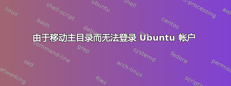 由于移动主目录而无法登录 Ubuntu 帐户