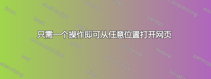 只需一个操作即可从任意位置打开网页