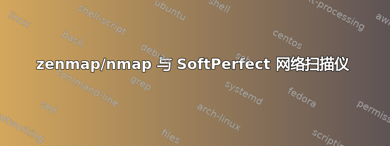 zenmap/nmap 与 SoftPerfect 网络扫描仪