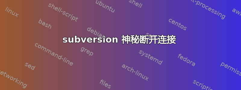 subversion 神秘断开连接