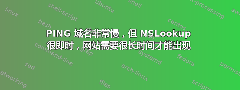 PING 域名非常慢，但 NSLookup 很即时，网站需要很长时间才能出现