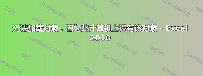 无法加载对象，因为此计算机上没有该对象 - Excel 2010