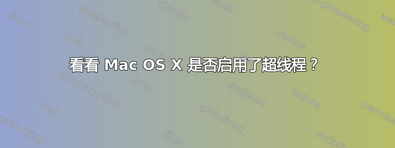 看看 Mac OS X 是否启用了超线程？