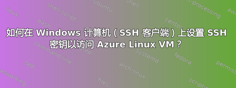 如何在 Windows 计算机（SSH 客户端）上设置 SSH 密钥以访问 Azure Linux VM？