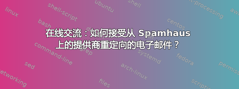 在线交流：如何接受从 Spamhaus 上的提供商重定向的电子邮件？