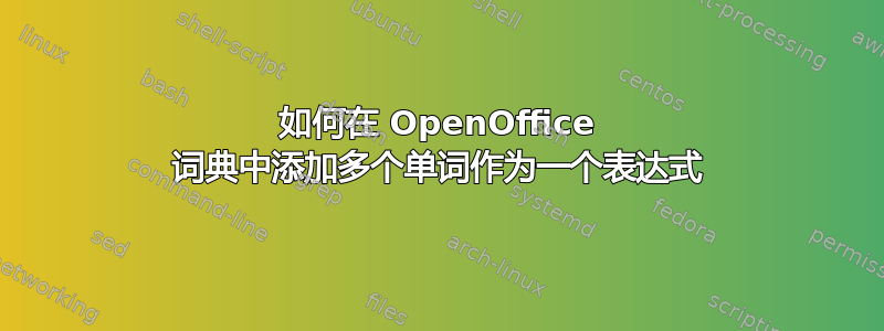 如何在 OpenOffice 词典中添加多个单词作为一个表达式