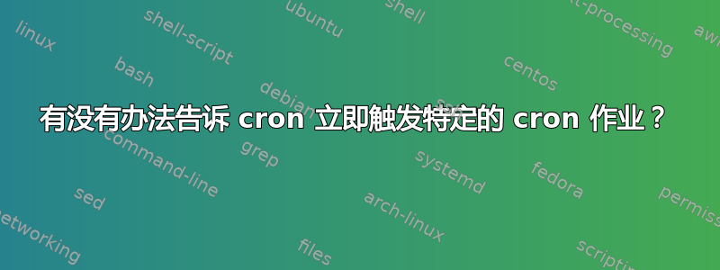 有没有办法告诉 cron 立即触发特定的 cron 作业？