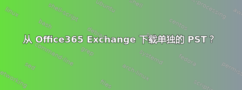 从 Office365 Exchange 下载单独的 PST？