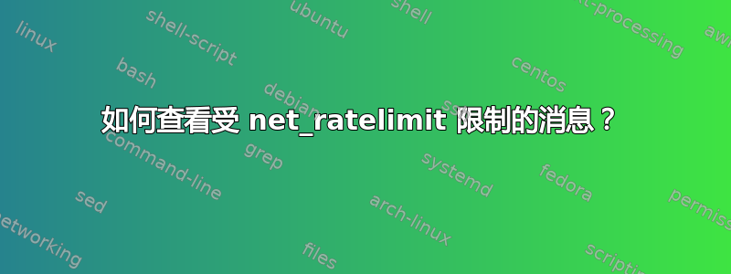 如何查看受 net_ratelimit 限制的消息？