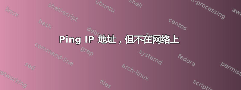 Ping IP 地址，但不在网络上