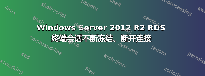 Windows Server 2012 R2 RDS 终端会话不断冻结、断开连接