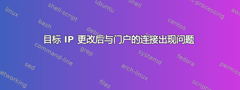 目标 IP 更改后与门户的连接出现问题