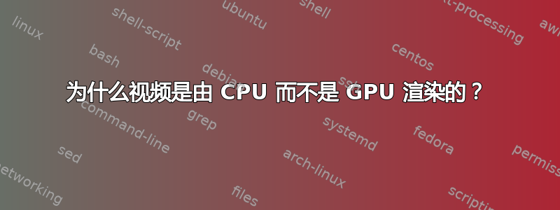 为什么视频是由 CPU 而不是 GPU 渲染的？