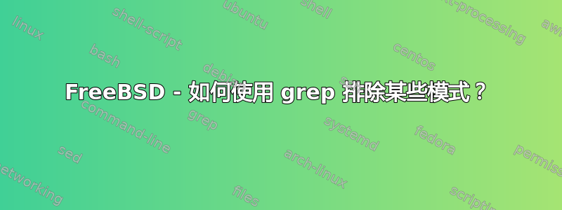 FreeBSD - 如何使用 grep 排除某些模式？