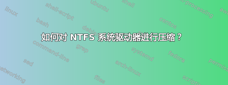 如何对 NTFS 系统驱动器进行压缩？