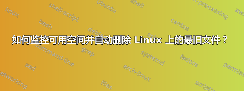 如何监控可用空间并自动删除 Linux 上的最旧文件？