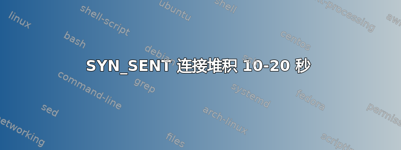 SYN_SENT 连接堆积 10-20 秒