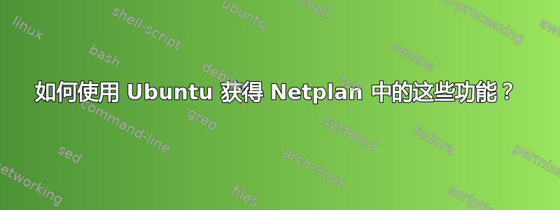 如何使用 Ubuntu 获得 Netplan 中的这些功能？