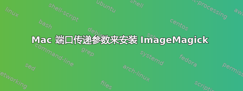 Mac 端口传递参数来安装 ImageMagick