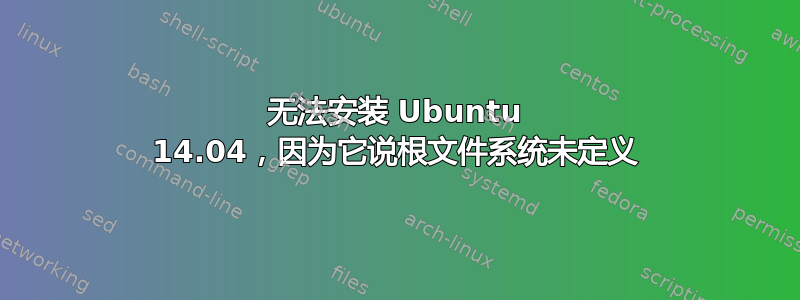 无法安装 Ubuntu 14.04，因为它说根文件系统未定义