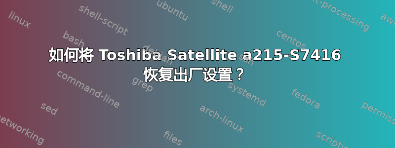 如何将 Toshiba Satellite a215-S7416 恢复出厂设置？