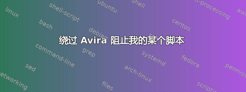 绕过 Avira 阻止我的某个脚本