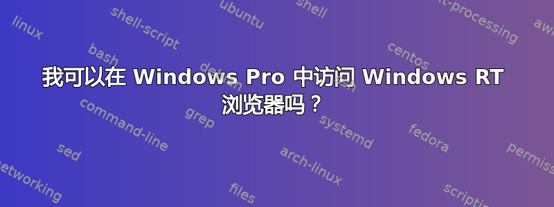 我可以在 Windows Pro 中访问 Windows RT 浏览器吗？