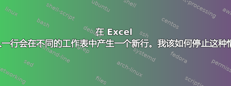 在 Excel 中插入一行会在不同的工作表中产生一个新行。我该如何停止这种情况？