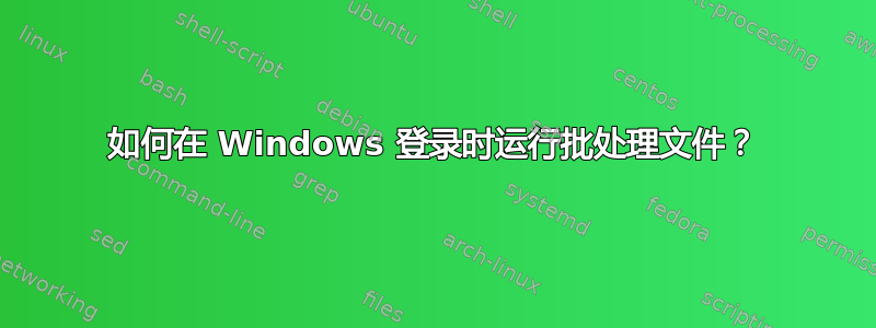 如何在 Windows 登录时运行批处理文件？