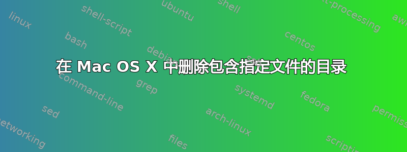 在 Mac OS X 中删除包含指定文件的目录