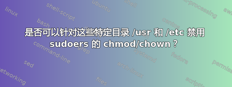 是否可以针对这些特定目录 /usr 和 /etc 禁用 sudoers 的 chmod/chown？