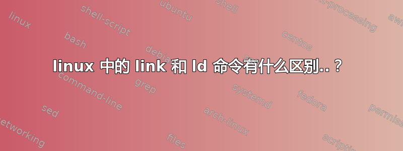 linux 中的 link 和 ld 命令有什么区别..？