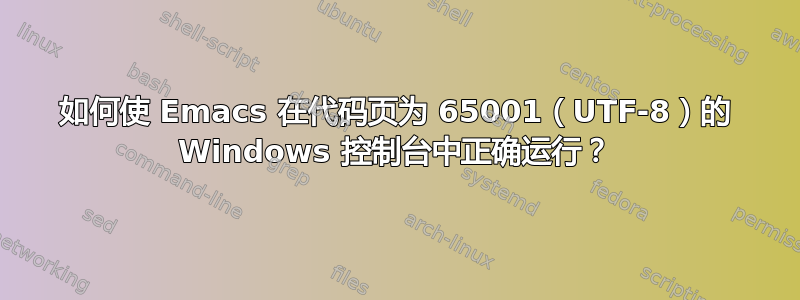 如何使 Emacs 在代码页为 65001（UTF-8）的 Windows 控制台中正确运行？