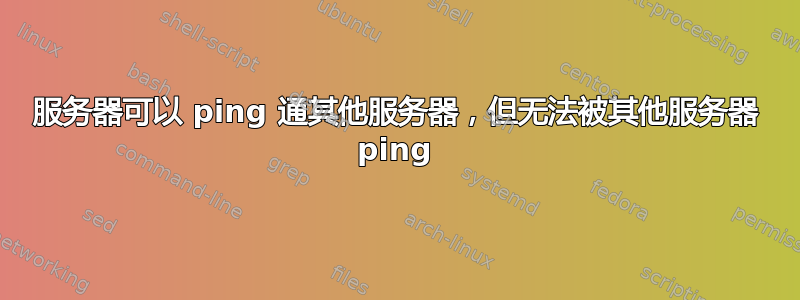 服务器可以 ping 通其他服务器，但无法被其他服务器 ping