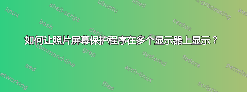 如何让照片屏幕保护程序在多个显示器上显示？